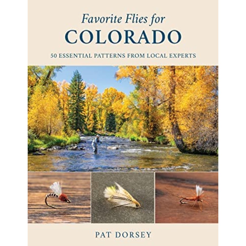 Favorite Flies For Colorado: 50 Essential Patters From Local Experts By Pat Dorsey