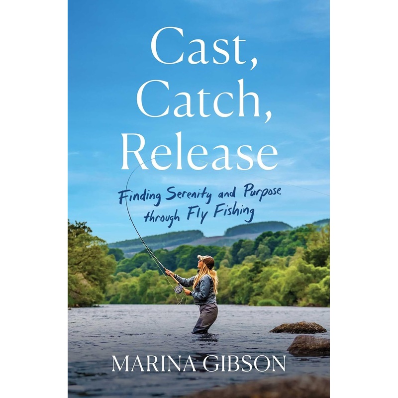 Cast, Catch, Release: Finding Serenity and Purpose through Fly Fishing By Marina Gibson (Hardcover)